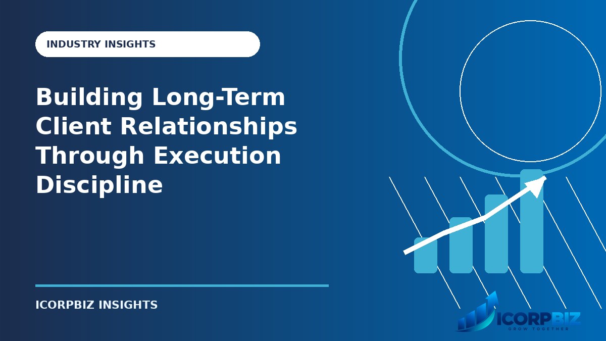 Building Long-Term Client Relationships Through Execution Discipline